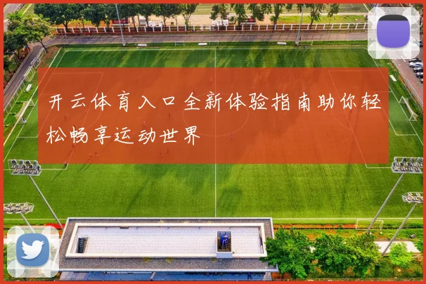 开云体育入口全新体验指南助你轻松畅享运动世界