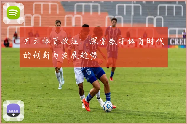 开云体育投注：探索数字体育时代的创新与发展趋势