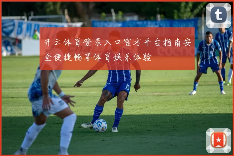 开云体育登录入口官方平台指南安全便捷畅享体育娱乐体验