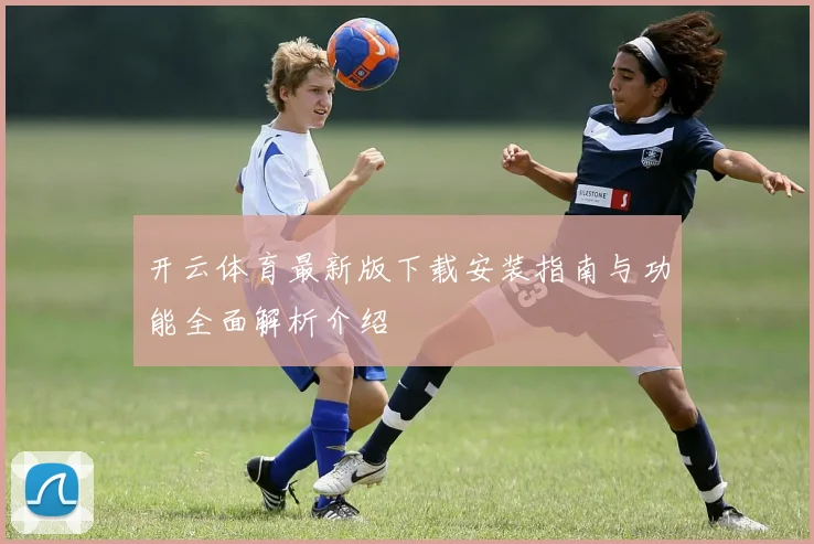 开云体育最新版下载安装指南与功能全面解析介绍